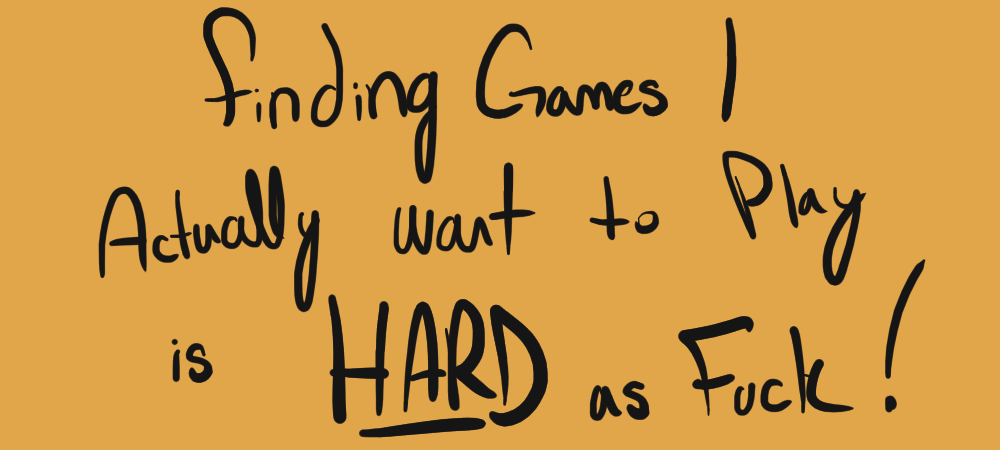Finding Games I actually want to play is HARD as fuck!
